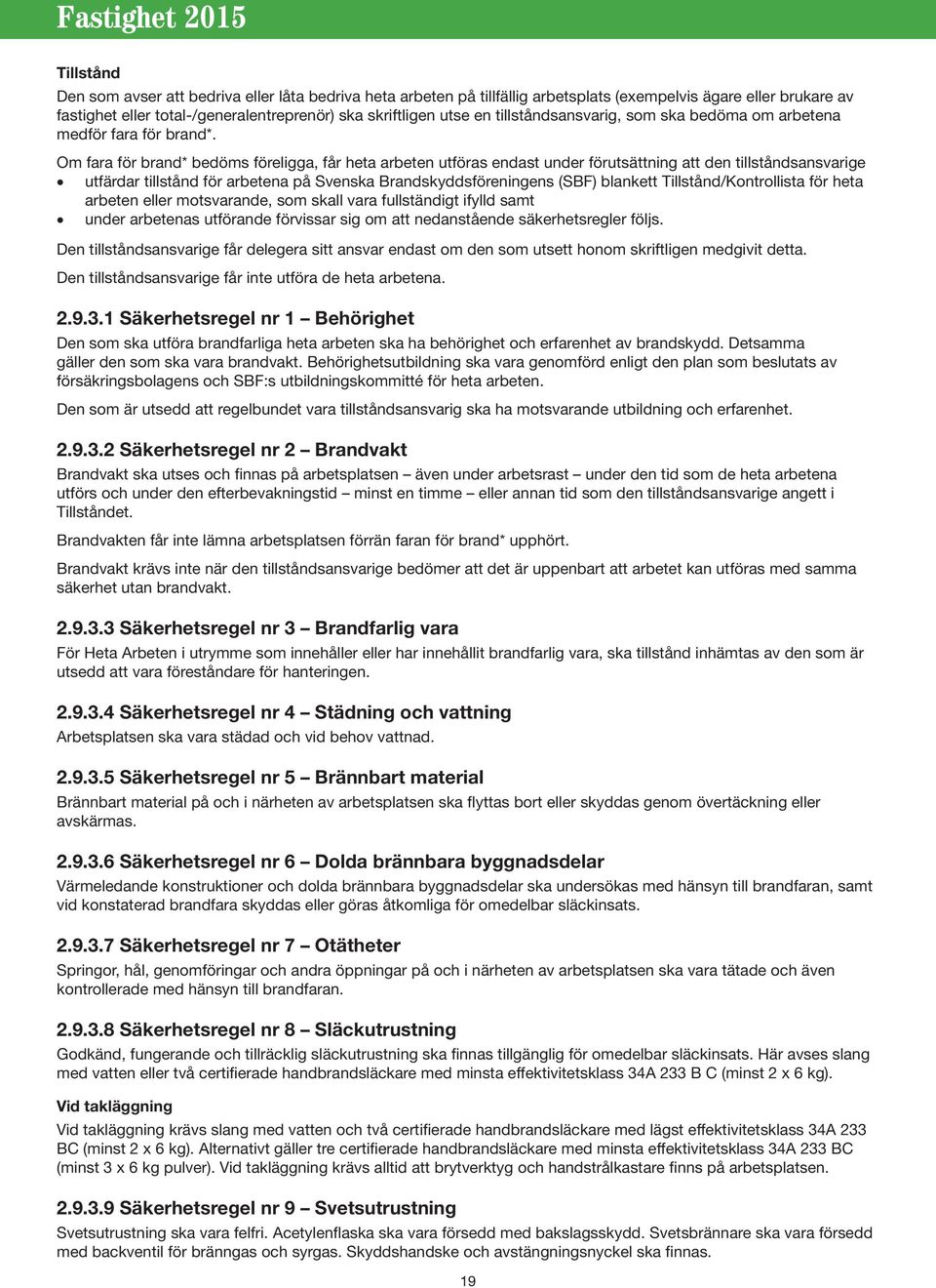 Om fara för brand* bedöms föreligga, får heta arbeten utföras endast under förutsättning att den tillståndsansvarige utfärdar tillstånd för arbetena på Svenska Brandskyddsföreningens (SBF) blankett