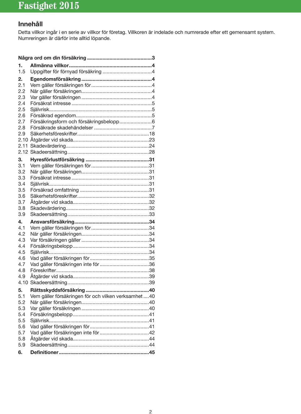 ..5 2.5 Självrisk...5 2.6 Försäkrad egendom...5 2.7 Försäkringsform och försäkringsbelopp...6 2.8 Försäkrade skadehändelser...7 2.9 Säkerhetsföreskrifter...18 2.10 Åtgärder vid skada...23 2.