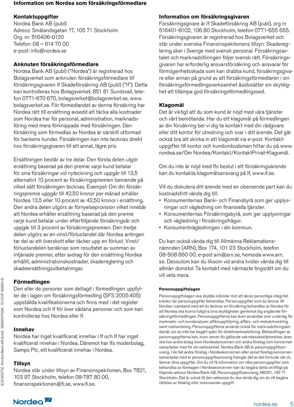 nr: 516406-0120 Telefon: 08 614 70 00 e-post: info@ Anknuten försäkringsförmedlare Nordea Bank AB (publ) ( Nordea ) är registrerad hos Bolagsverket som anknuten försäkringsförmedlare till