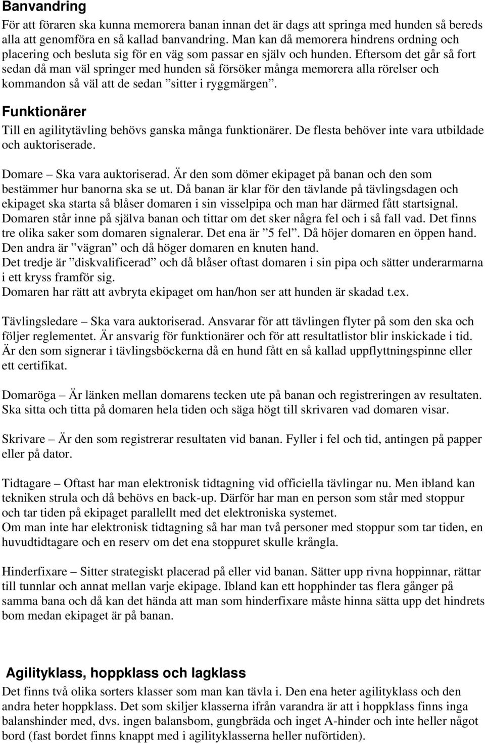 Eftersom det går så fort sedan då man väl springer med hunden så försöker många memorera alla rörelser och kommandon så väl att de sedan sitter i ryggmärgen.