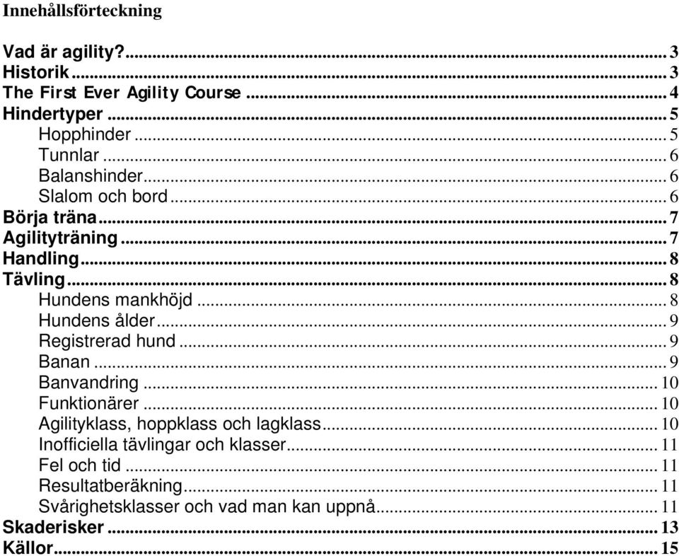 .. 8 Hundens ålder... 9 Registrerad hund... 9 Banan...9 Banvandring... 10 Funktionärer... 10 Agilityklass, hoppklass och lagklass.