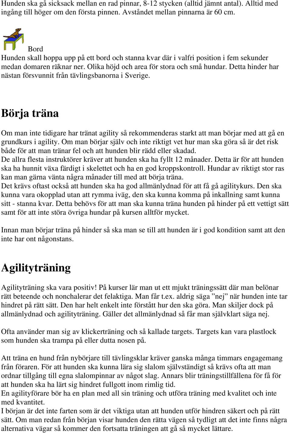 Detta hinder har nästan försvunnit från tävlingsbanorna i Sverige. Börja träna Om man inte tidigare har tränat agility så rekommenderas starkt att man börjar med att gå en grundkurs i agility.