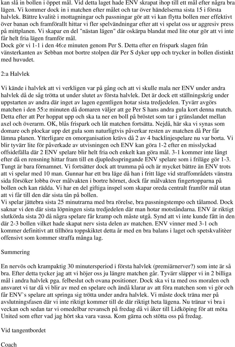 mittplanen. Vi skapar en del "nästan lägen" där oskärpa blandat med lite otur gör att vi inte får helt fria lägen framför mål. Dock gör vi 1-1 i den 46:e minuten genom Per S.