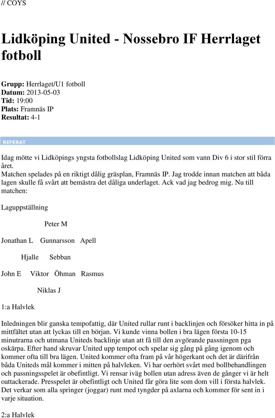 Nu till matchen: Laguppställning Peter M Jonathan L Gunnarsson Apell Hjalle Sebban John E Viktor Öhman Rasmus Niklas J 1:a Halvlek Inledningen blir ganska tempofattig, där United rullar runt i