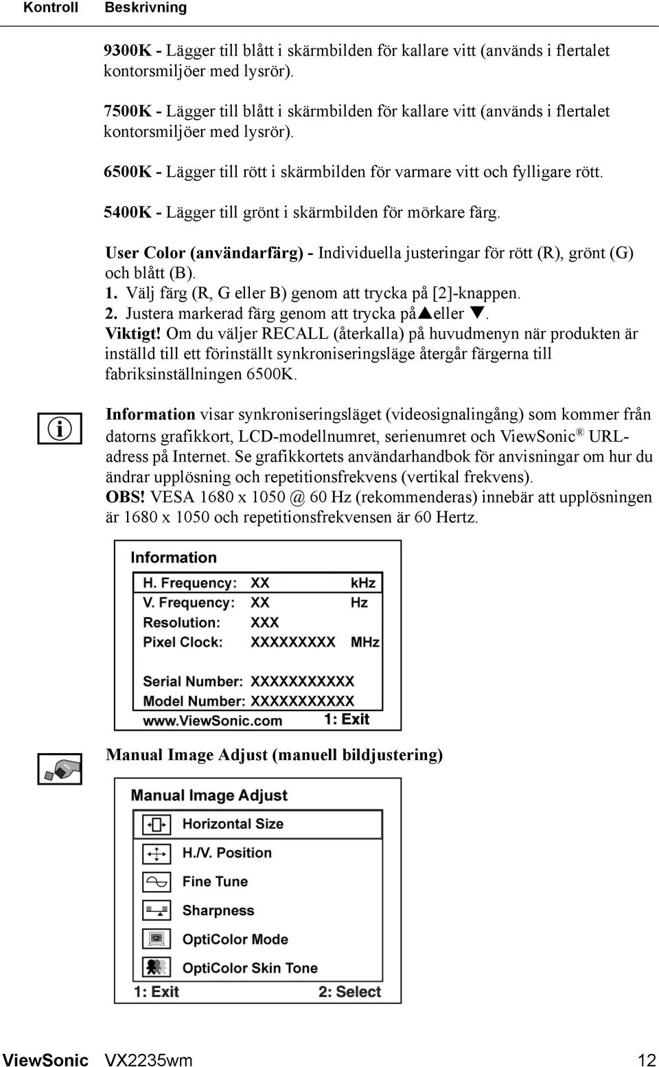 5400K - Lägger till grönt i skärmbilden för mörkare färg. User Color (användarfärg) - Individuella justeringar för rött (R), grönt (G) och blått (B). 1.