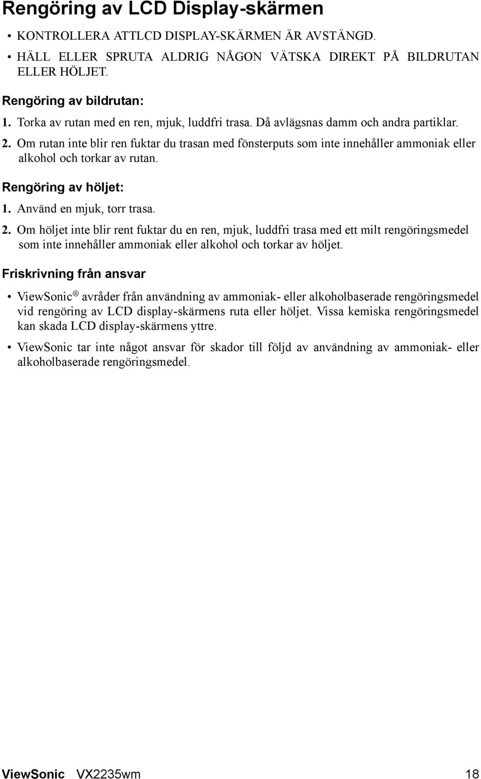 Om rutan inte blir ren fuktar du trasan med fönsterputs som inte innehåller ammoniak eller alkohol och torkar av rutan. Rengöring av höljet: 1. Använd en mjuk, torr trasa. 2.