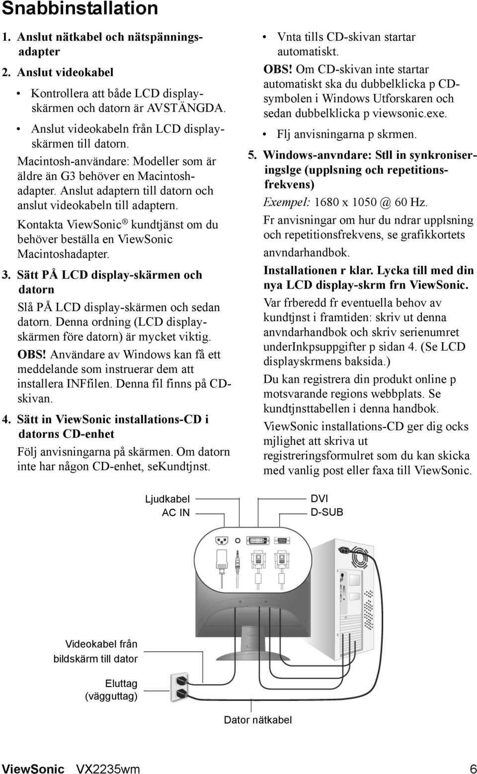 Kontakta ViewSonic kundtjänst om du behöver beställa en ViewSonic Macintoshadapter. 3. Sätt PÅ LCD display-skärmen och datorn Slå PÅ LCD display-skärmen och sedan datorn.