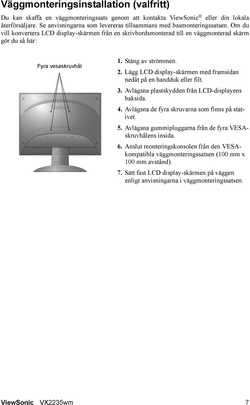 Stäng av strömmen. 2. Lägg LCD display-skärmen med framsidan nedåt på en handduk eller filt. 3. Avlägsna plastskydden från LCD-displayens baksida. 4. Avlägsna de fyra skruvarna som finns på stativet.