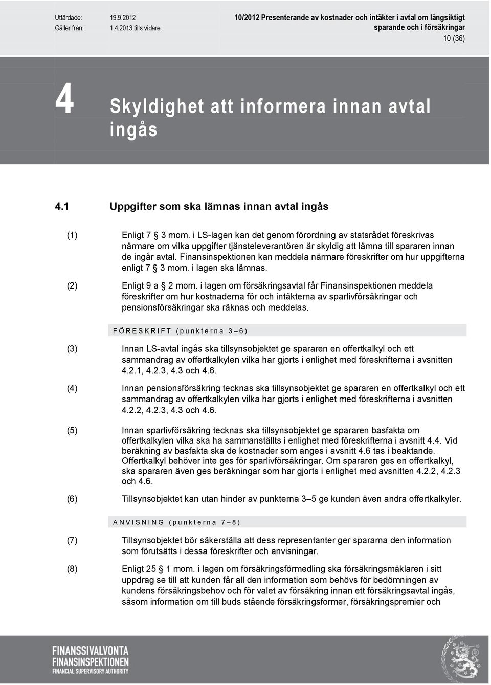 Finansinspektionen kan meddela närmare föreskrifter om hur uppgifterna enligt 7 3 mom. i lagen ska lämnas. (2) Enligt 9 a 2 mom.