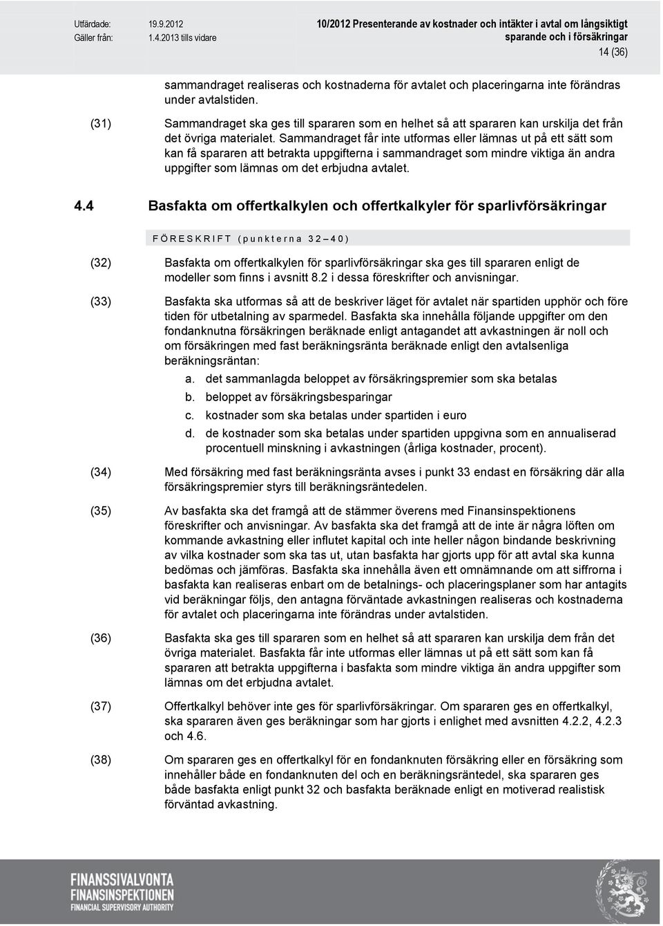 Sammandraget får inte utformas eller lämnas ut på ett sätt som kan få spararen att betrakta uppgifterna i sammandraget som mindre viktiga än andra uppgifter som lämnas om det erbjudna avtalet. 4.