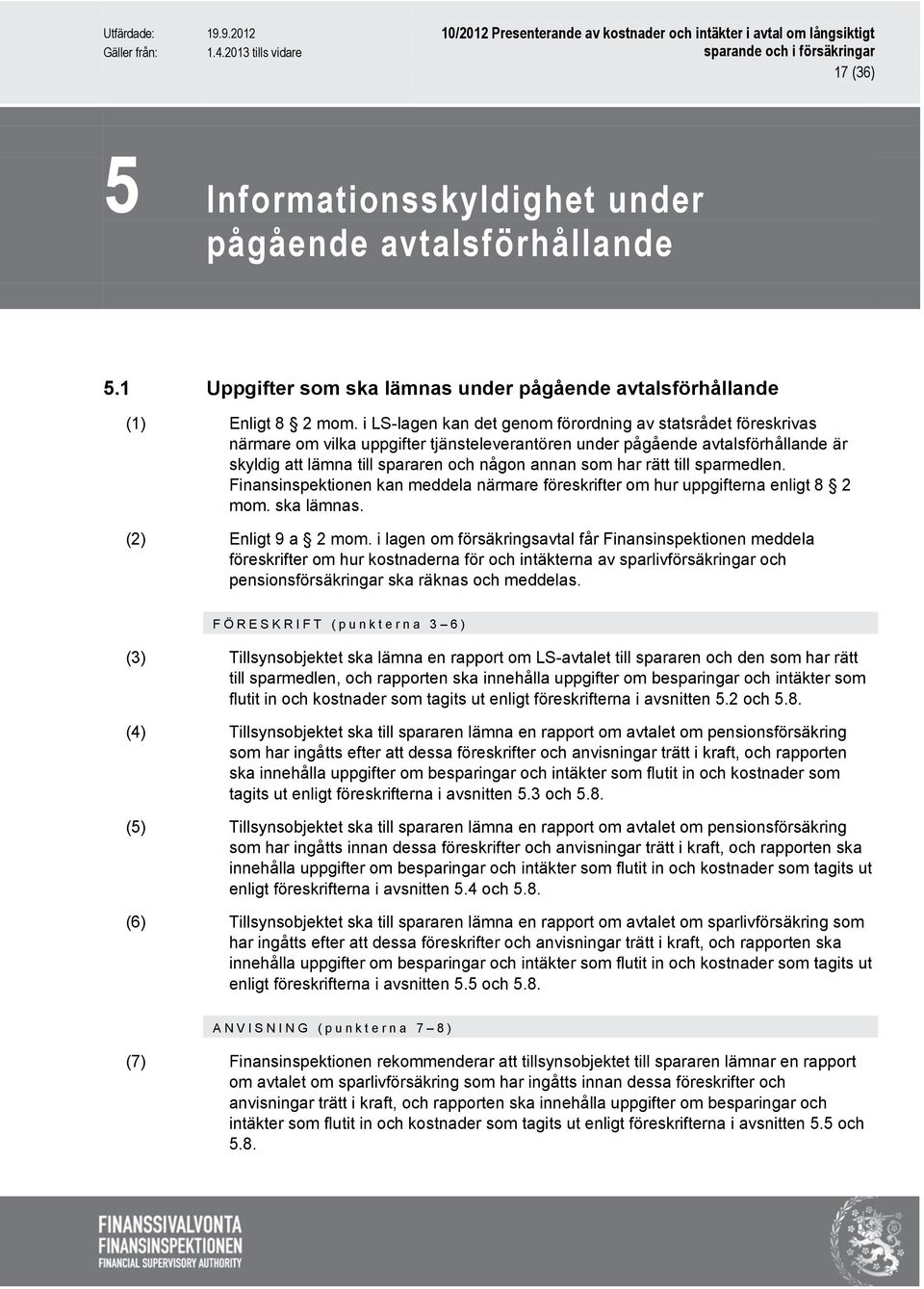 har rätt till sparmedlen. Finansinspektionen kan meddela närmare föreskrifter om hur uppgifterna enligt 8 2 mom. ska lämnas. (2) Enligt 9 a 2 mom.