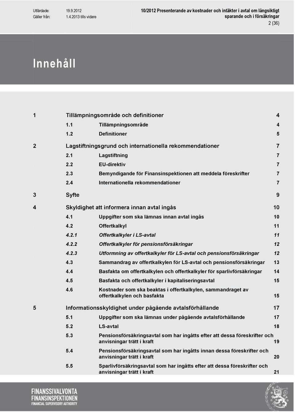 1 Uppgifter som ska lämnas innan avtal ingås 10 4.2 Offertkalkyl 11 4.2.1 Offertkalkyler i LS-avtal 11 4.2.2 Offertkalkyler för pensionsförsäkringar 12 4.2.3 Utformning av offertkalkyler för LS-avtal och pensionsförsäkringar 12 4.