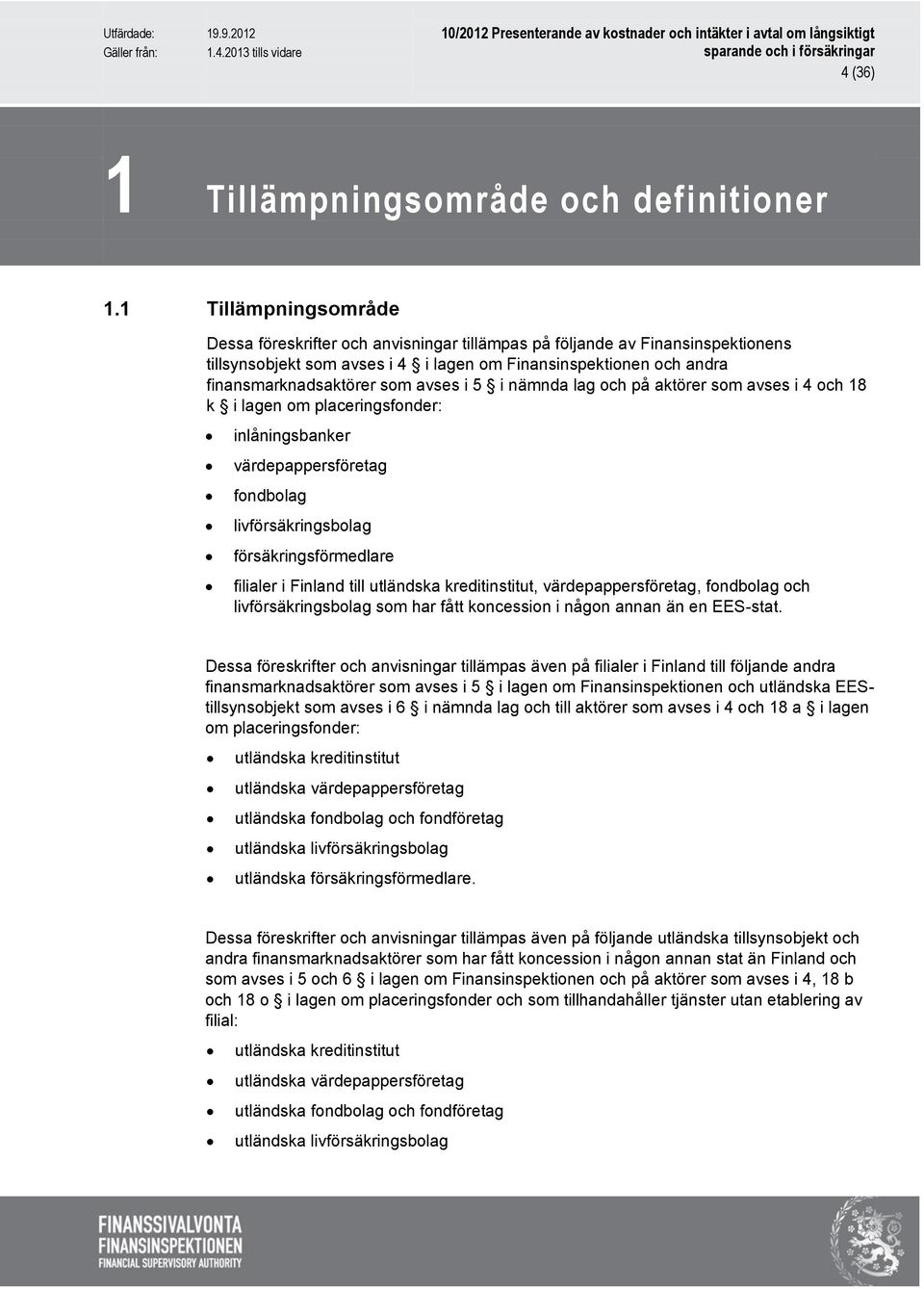 avses i 5 i nämnda lag och på aktörer som avses i 4 och 18 k i lagen om placeringsfonder: inlåningsbanker värdepappersföretag fondbolag livförsäkringsbolag försäkringsförmedlare filialer i Finland