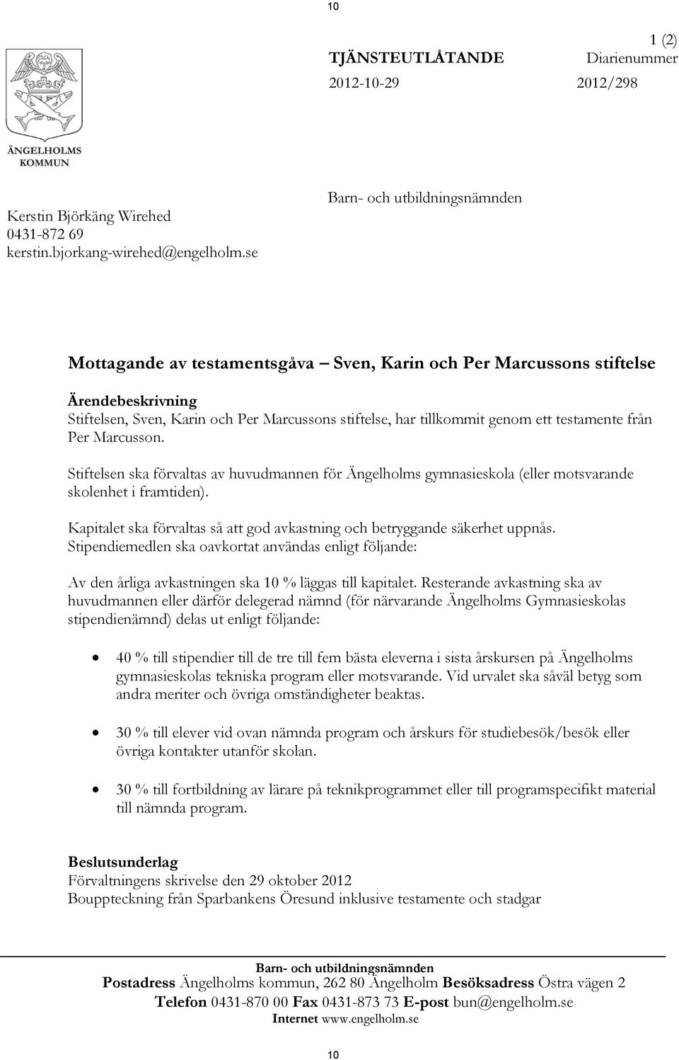 Stiftelsen ska förvaltas av huvudmannen för Ängelholms gymnasieskola (eller motsvarande skolenhet i framtiden). Kapitalet ska förvaltas så att god avkastning och betryggande säkerhet uppnås.