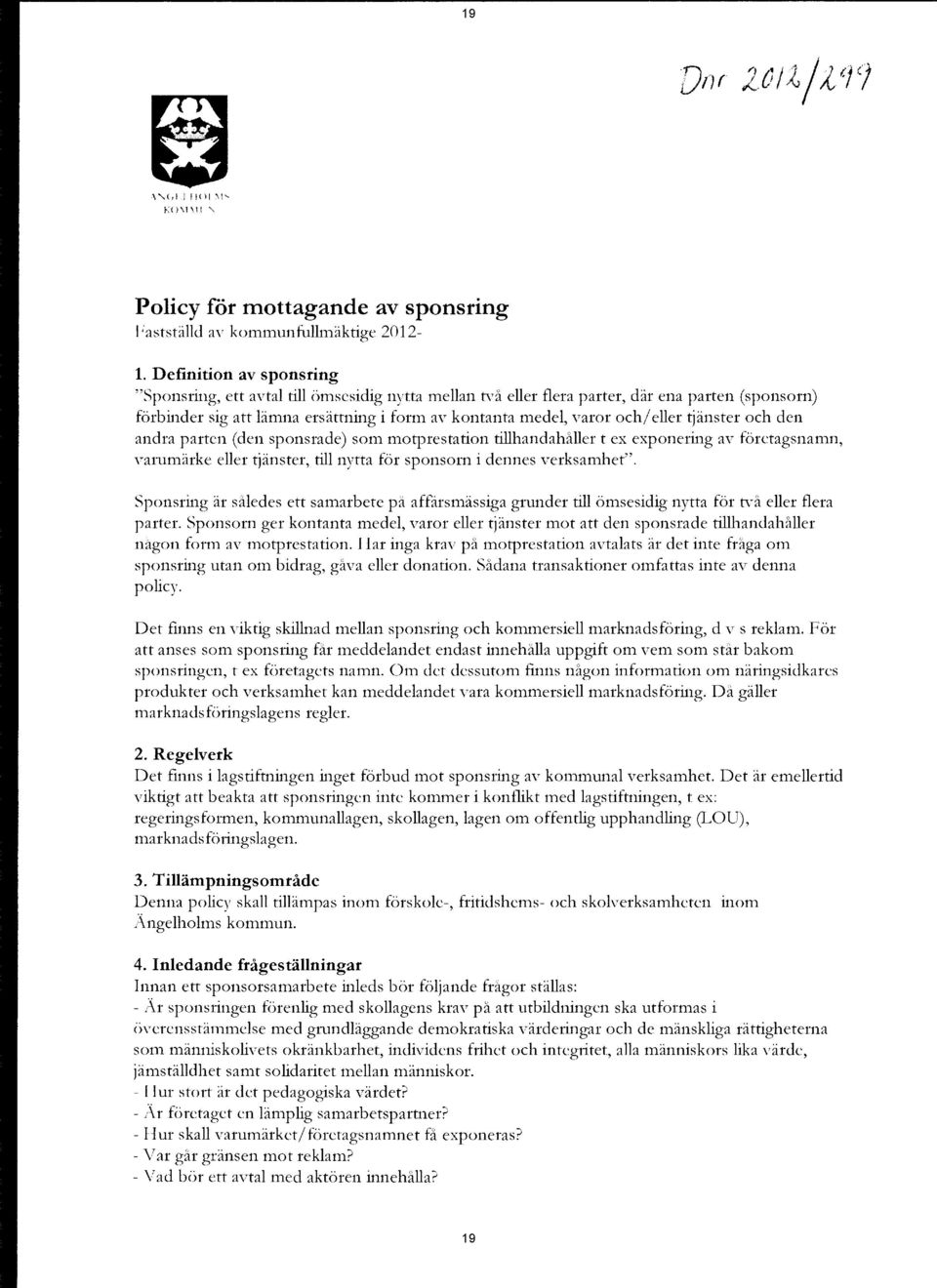 och/eller tjänster och den andra parten (den sponsrade) som motprestation tillhandahåller t ex exponering av företagsnamn, varumärke eller tjänster, till nytta för sponsorn i dennes verksamhet".