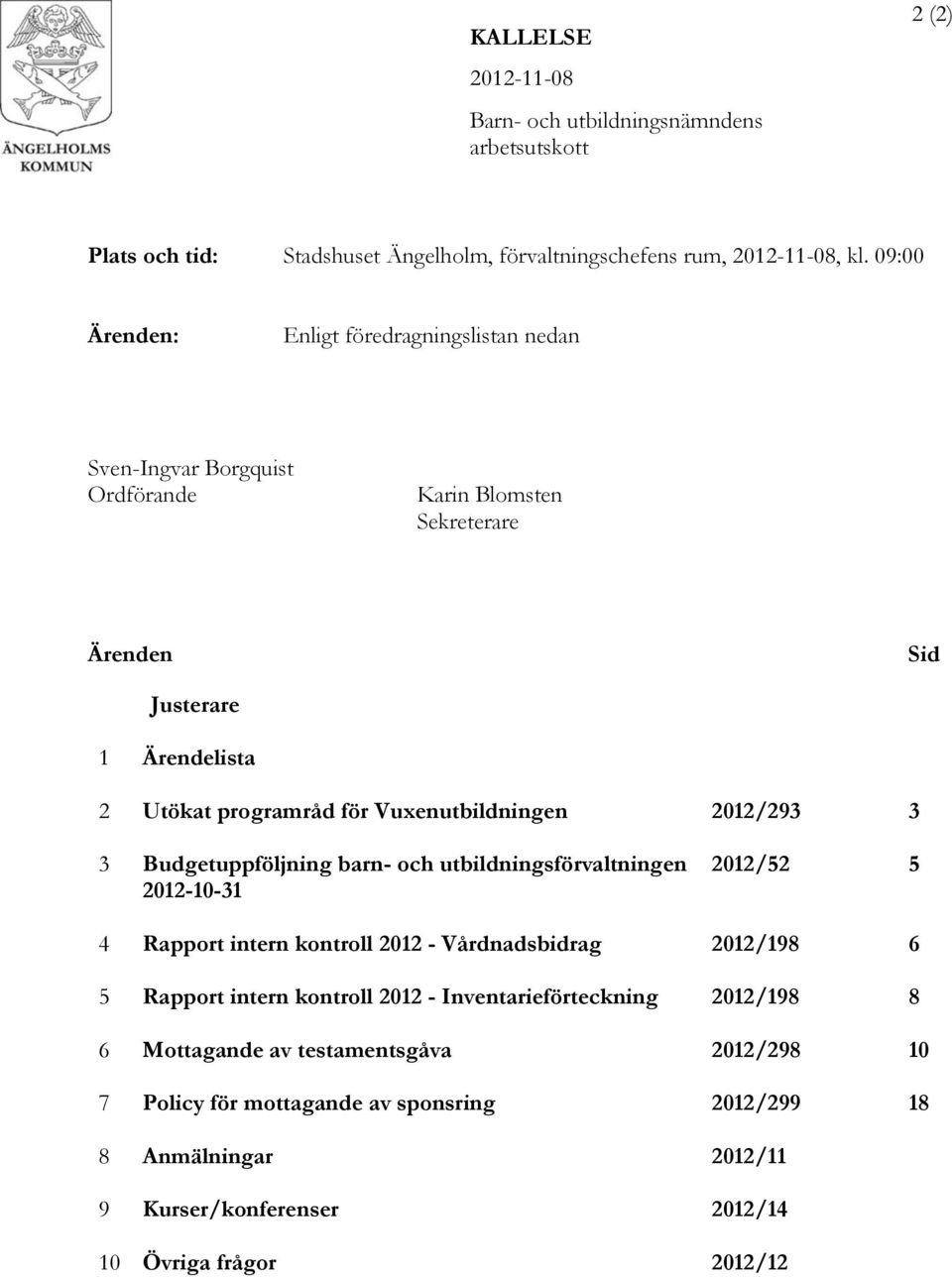 Vuxenutbildningen 2012/293 3 3 Budgetuppföljning barn- och utbildningsförvaltningen 2012-10-31 2012/52 5 4 Rapport intern kontroll 2012 - Vårdnadsbidrag 2012/198 6 5