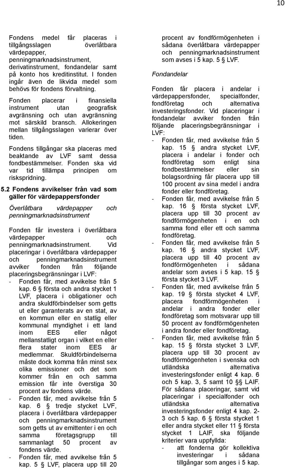 Allokeringen mellan tillgångsslagen varierar över tiden. Fondens tillgångar ska placeras med beaktande av LVF samt dessa fondbestämmelser. Fonden ska vid var tid tillämpa principen om riskspridning.