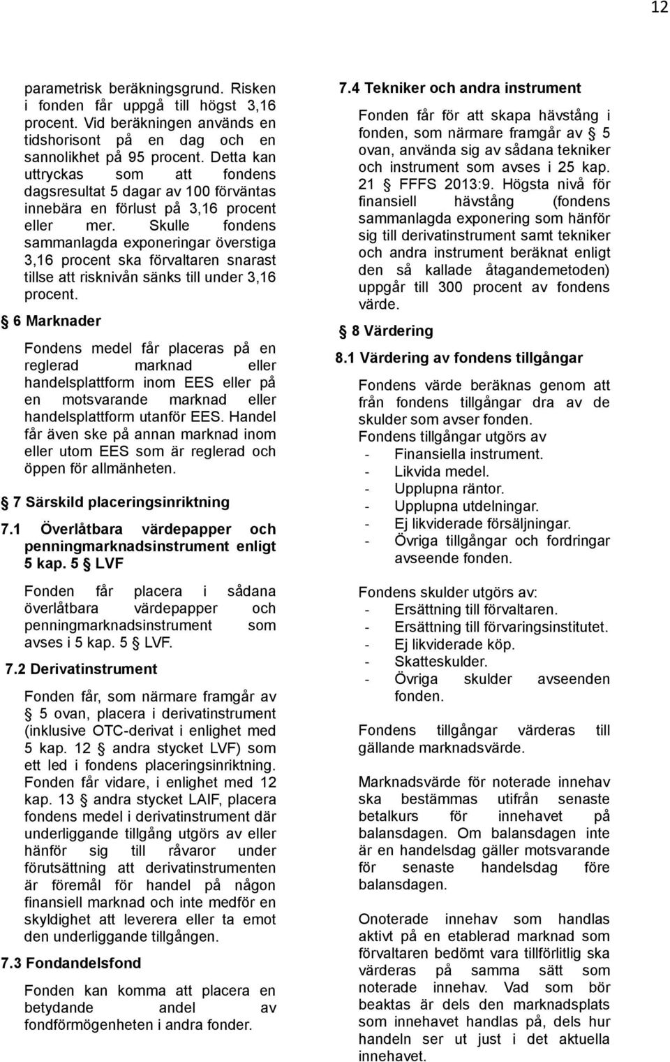 Skulle fondens sammanlagda exponeringar överstiga 3,16 procent ska förvaltaren snarast tillse att risknivån sänks till under 3,16 procent.