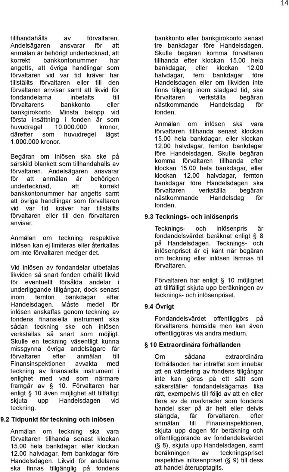 till den förvaltaren anvisar samt att likvid för fondandelarna inbetalts till förvaltarens bankkonto eller bankgirokonto. Minsta belopp vid första insättning i fonden är som huvudregel 10.000.