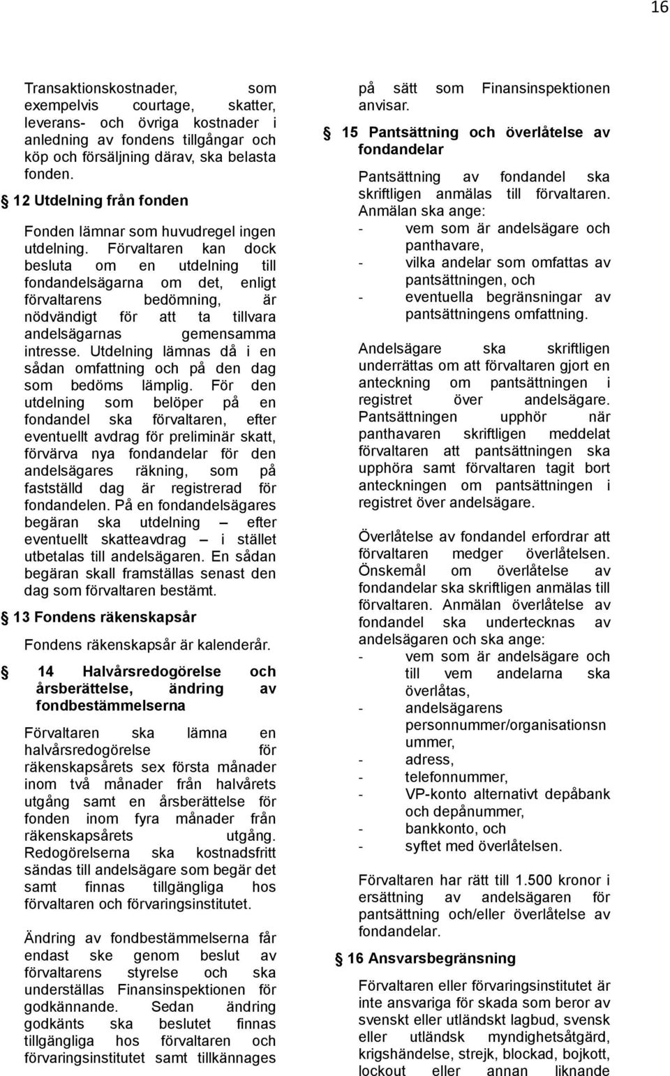 Förvaltaren kan dock besluta om en utdelning till fondandelsägarna om det, enligt förvaltarens bedömning, är nödvändigt för att ta tillvara andelsägarnas gemensamma intresse.