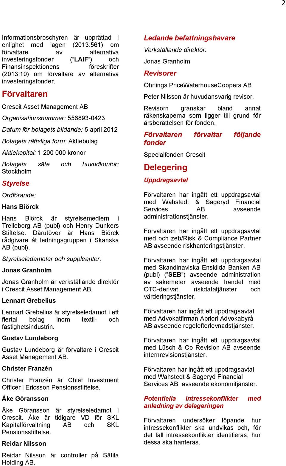 Förvaltaren Crescit Asset Management AB Organisationsnummer: 556893-0423 Datum för bolagets bildande: 5 april 2012 Bolagets rättsliga form: Aktiebolag Aktiekapital: 1 200 000 kronor Bolagets säte och