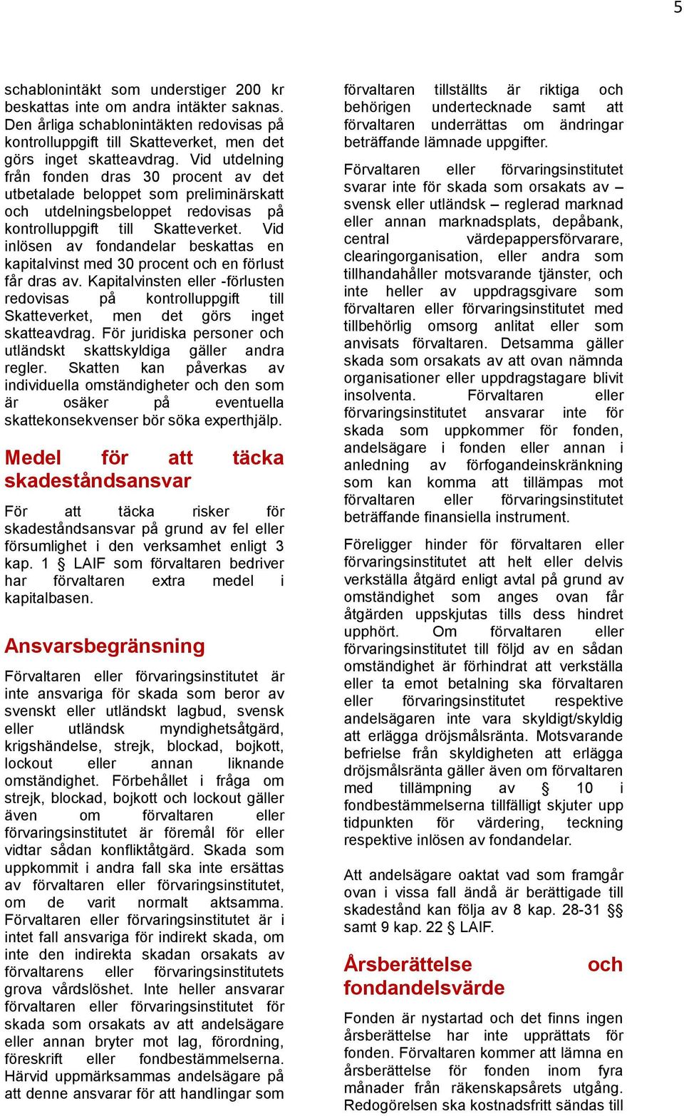 Vid inlösen av fondandelar beskattas en kapitalvinst med 30 procent och en förlust får dras av.