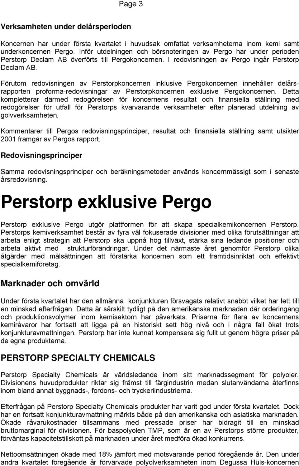 Förutom redovisningen av Perstorpkoncernen inklusive Pergokoncernen innehåller delårsrapporten proforma-redovisningar av Perstorpkoncernen exklusive Pergokoncernen.