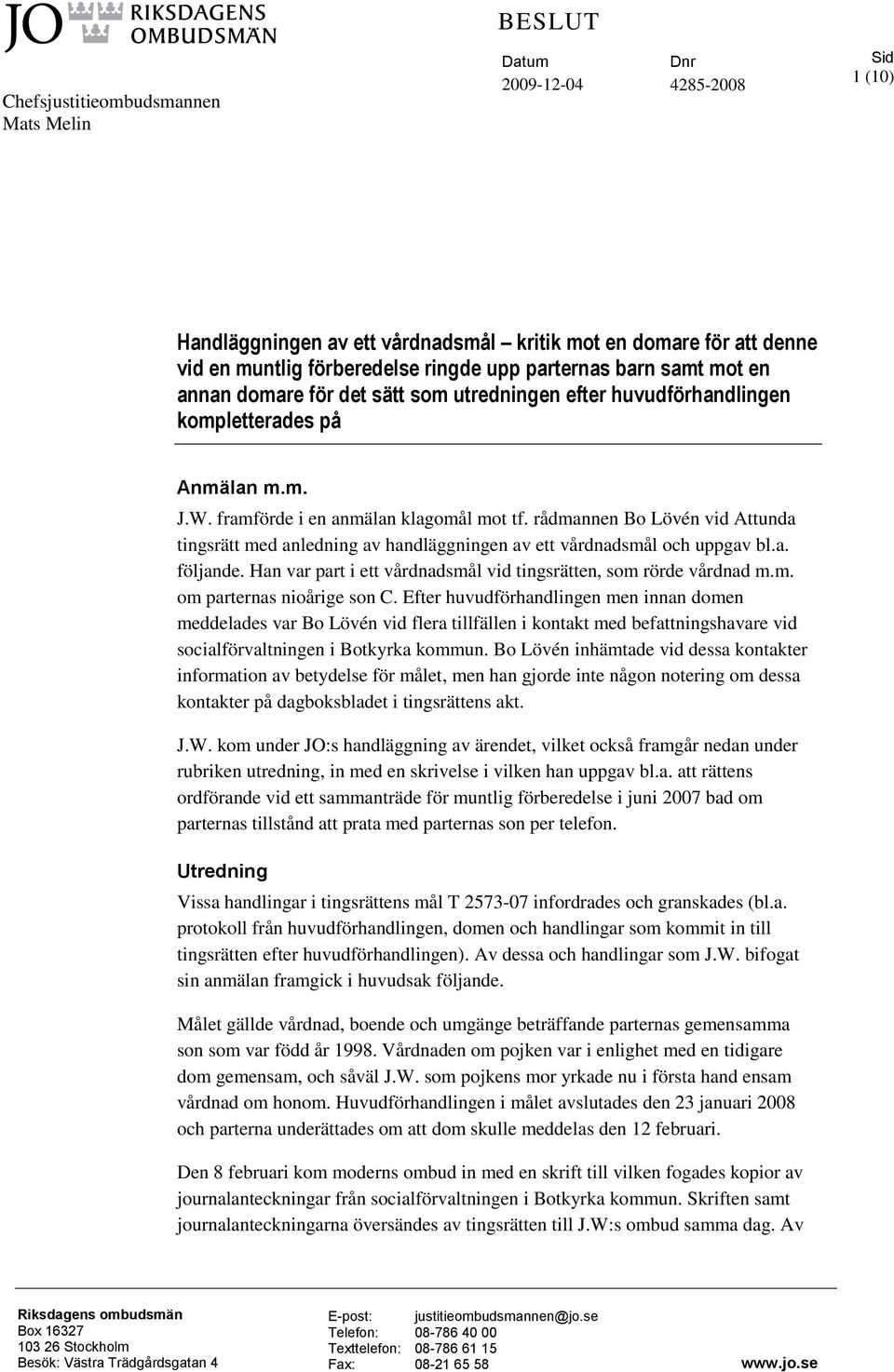 rådmannen Bo Lövén vid Attunda tingsrätt med anledning av handläggningen av ett vårdnadsmål och uppgav bl.a. följande. Han var part i ett vårdnadsmål vid tingsrätten, som rörde vårdnad m.m. om parternas nioårige son C.