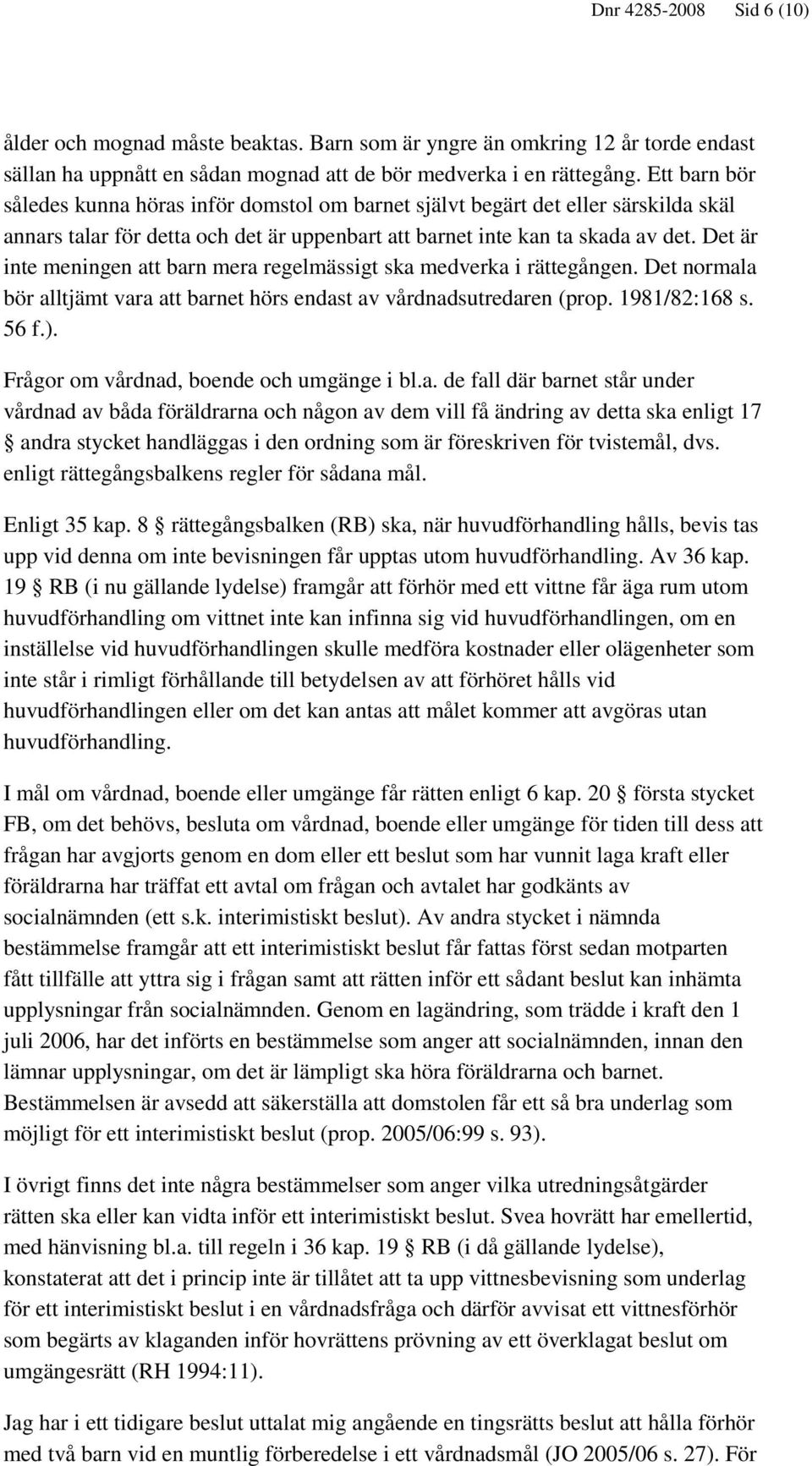 Det är inte meningen att barn mera regelmässigt ska medverka i rättegången. Det normala bör alltjämt vara att barnet hörs endast av vårdnadsutredaren (prop. 1981/82:168 s. 56 f.).