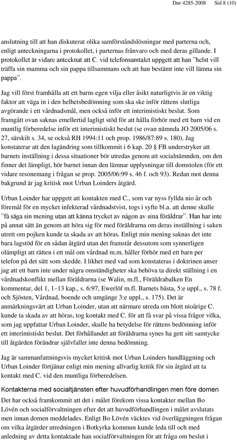 Jag vill först framhålla att ett barns egen vilja eller åsikt naturligtvis är en viktig faktor att väga in i den helhetsbedömning som ska ske inför rättens slutliga avgörande i ett vårdnadsmål, men