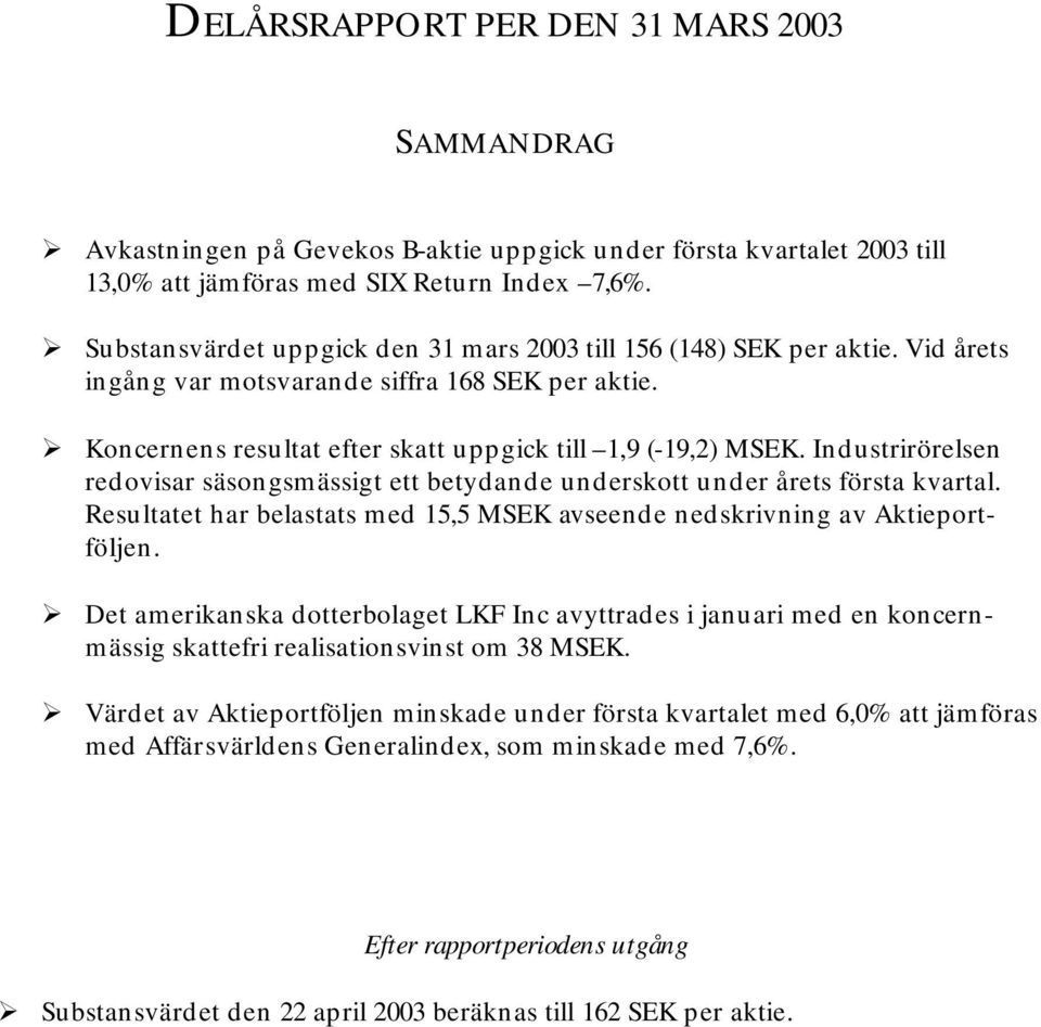 Industrirörelsen redovisar säsongsmässigt ett betydande underskott under årets första kvartal. Resultatet har belastats med 15,5 MSEK avseende nedskrivning av Aktieportföljen.