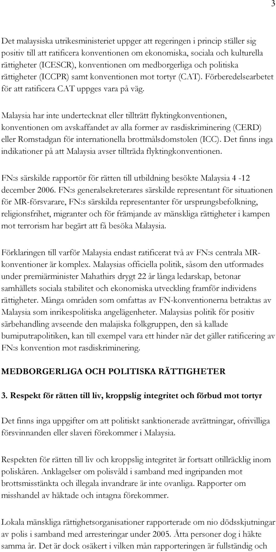 Malaysia har inte undertecknat eller tillträtt flyktingkonventionen, konventionen om avskaffandet av alla former av rasdiskriminering (CERD) eller Romstadgan för internationella brottmålsdomstolen