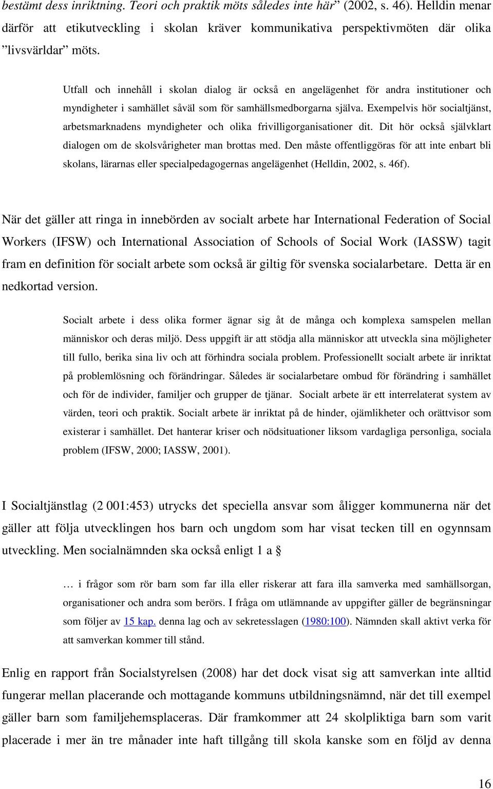 Exempelvis hör socialtjänst, arbetsmarknadens myndigheter och olika frivilligorganisationer dit. Dit hör också självklart dialogen om de skolsvårigheter man brottas med.