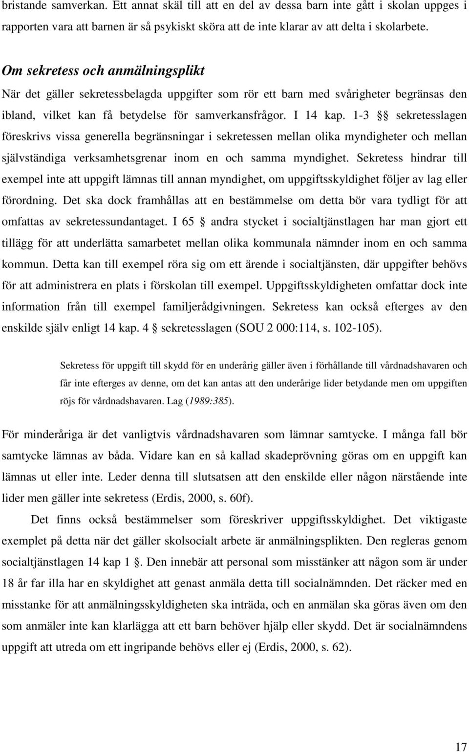 1-3 sekretesslagen föreskrivs vissa generella begränsningar i sekretessen mellan olika myndigheter och mellan självständiga verksamhetsgrenar inom en och samma myndighet.