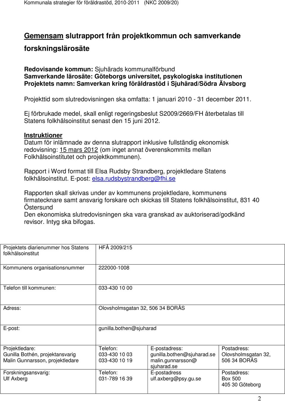 Ej förbrukade medel, skall enligt regeringsbeslut S2009/2669/FH återbetalas till Statens folkhälsoinstitut senast den 15 juni 2012.