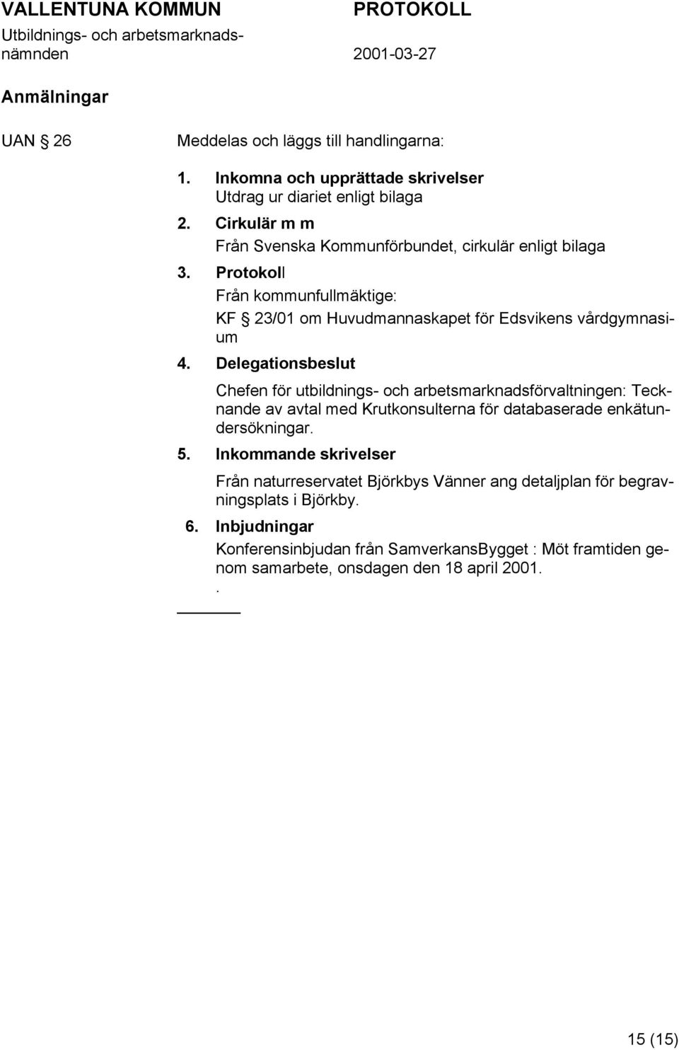 Delegationsbeslut Chefen för utbildnings- och arbetsmarknadsförvaltningen: Tecknande av avtal med Krutkonsulterna för databaserade enkätundersökningar. 5.