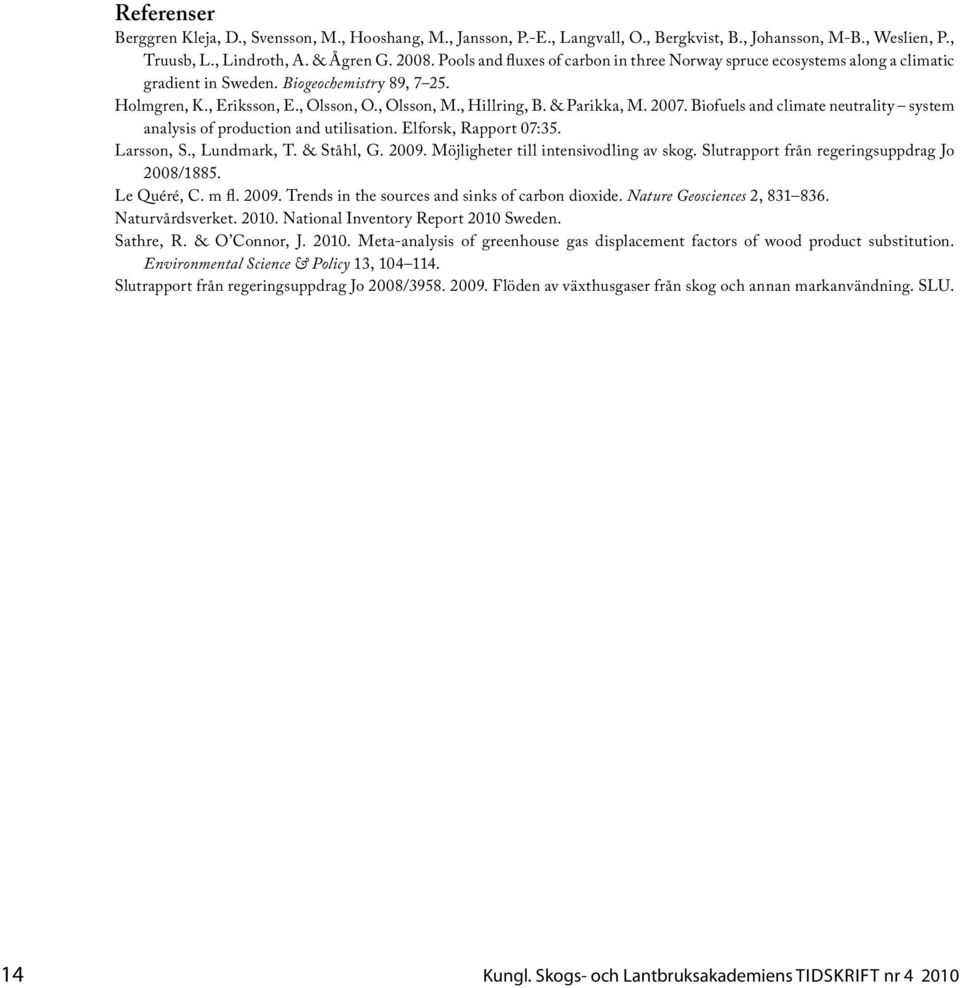 & Parikka, M. 2007. Biofuels and climate neutrality system analysis of production and utilisation. Elforsk, Rapport 07:35. Larsson, S., Lundmark, T. & Ståhl, G. 2009.