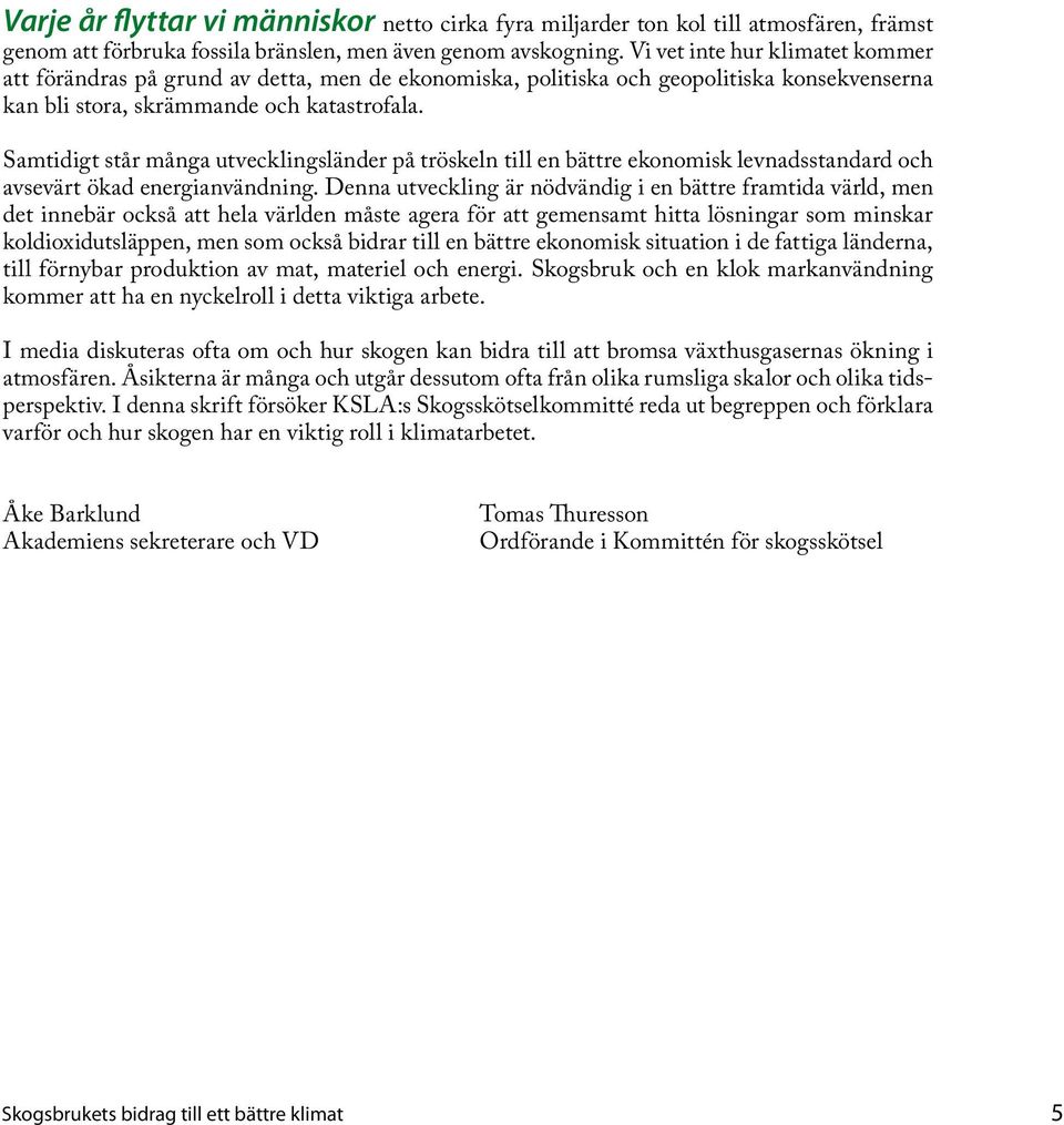 Samtidigt står många utvecklingsländer på tröskeln till en bättre ekonomisk levnadsstandard och avsevärt ökad energianvändning.
