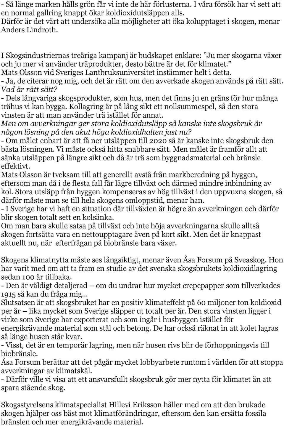 I Skogsindustriernas treåriga kampanj är budskapet enklare: Ju mer skogarna växer och ju mer vi använder träprodukter, desto bättre är det för klimatet.