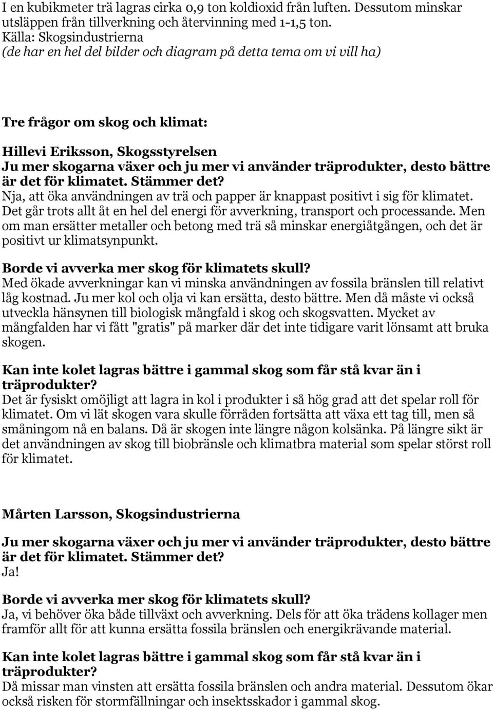 är knappast positivt i sig för klimatet. Det går trots allt åt en hel del energi för avverkning, transport och processande.