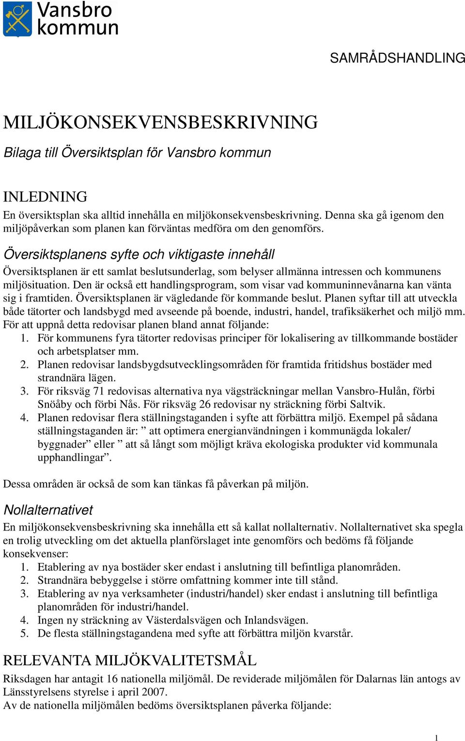 Översiktsplanens syfte och viktigaste innehåll Översiktsplanen är ett samlat beslutsunderlag, som belyser allmänna intressen och kommunens miljösituation.