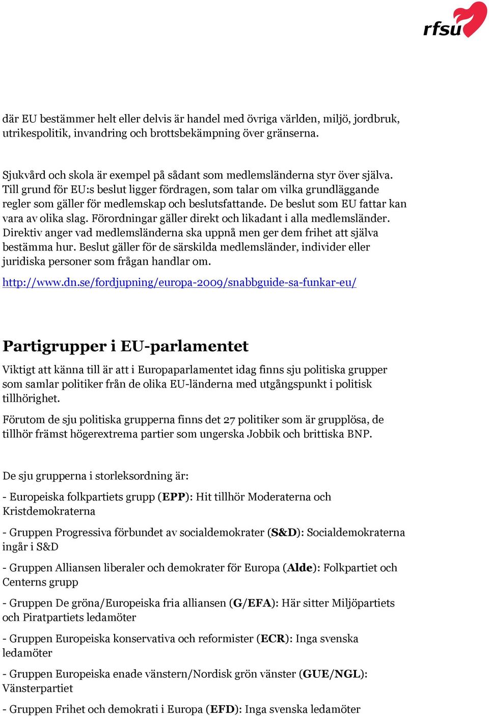 Till grund för EU:s beslut ligger fördragen, som talar om vilka grundläggande regler som gäller för medlemskap och beslutsfattande. De beslut som EU fattar kan vara av olika slag.