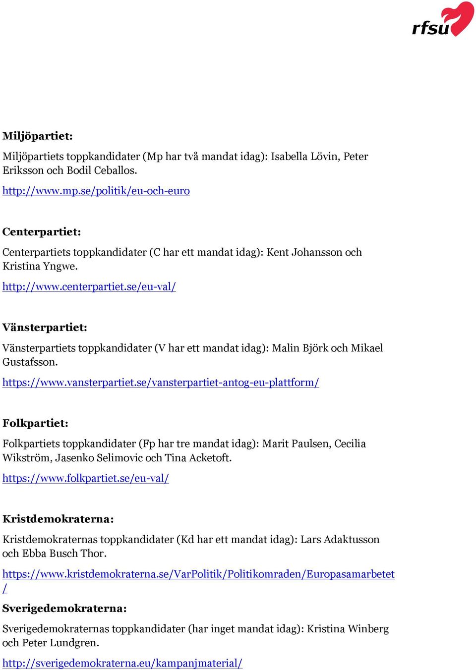 se/eu-val/ Vänsterpartiet: Vänsterpartiets toppkandidater (V har ett mandat idag): Malin Björk och Mikael Gustafsson. https://www.vansterpartiet.