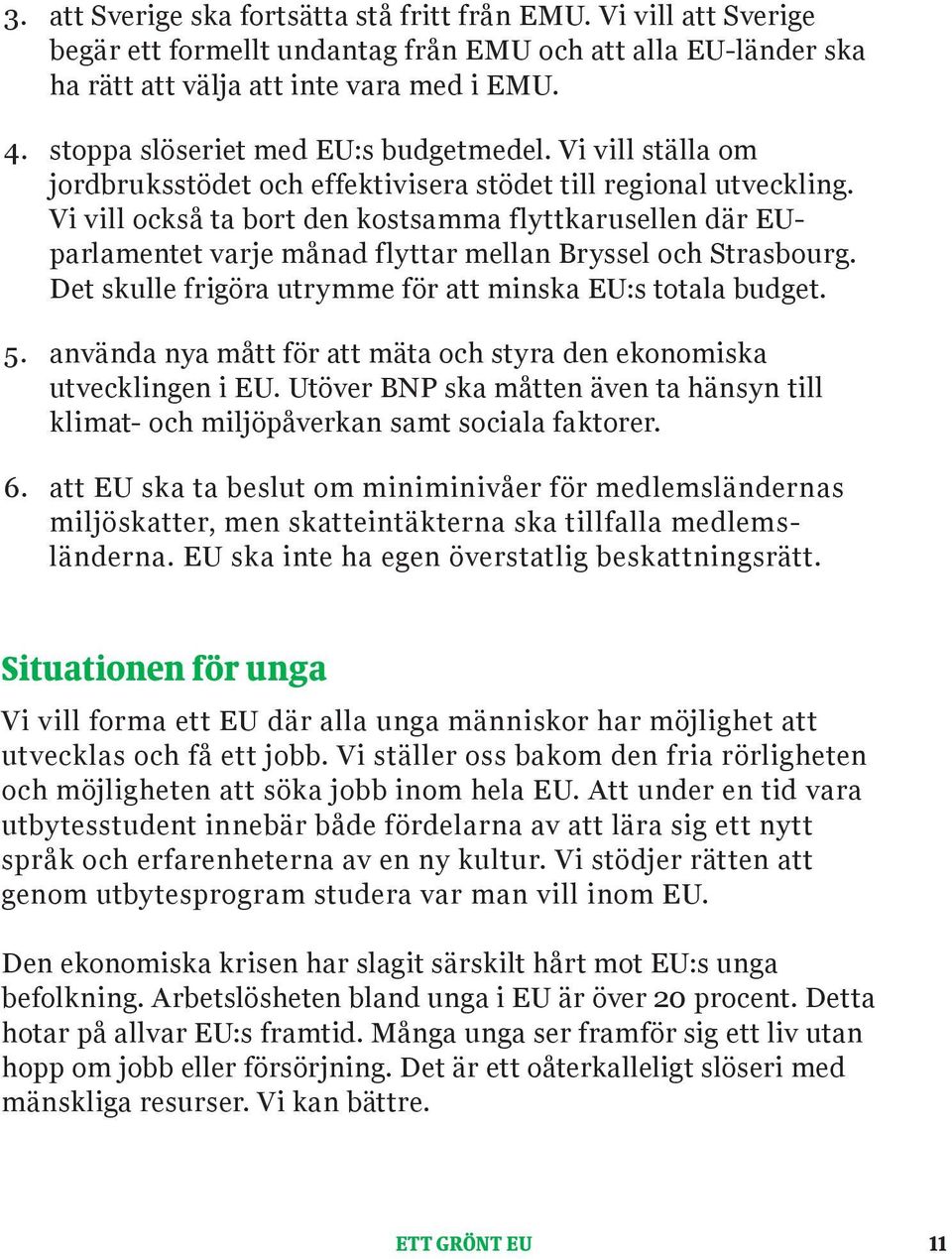 Vi vill också ta bort den kostsamma flyttkarusellen där EUparlamentet varje månad flyttar mellan Bryssel och Strasbourg. Det skulle frigöra utrymme för att minska EU:s totala budget. 5.