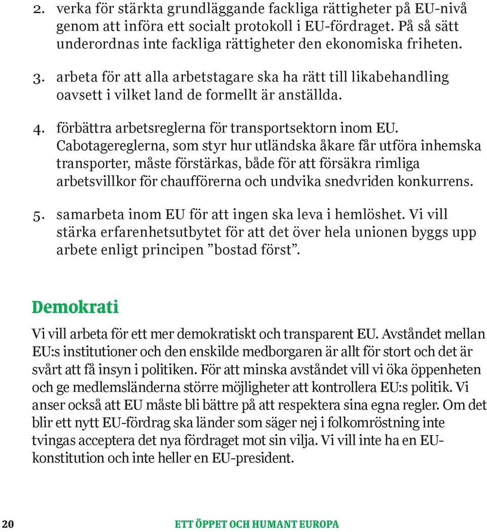 Cabotagereglerna, som styr hur utländska åkare får utföra inhemska transporter, måste förstärkas, både för att försäkra rimliga arbetsvillkor för chaufförerna och undvika snedvriden konkurrens. 5.