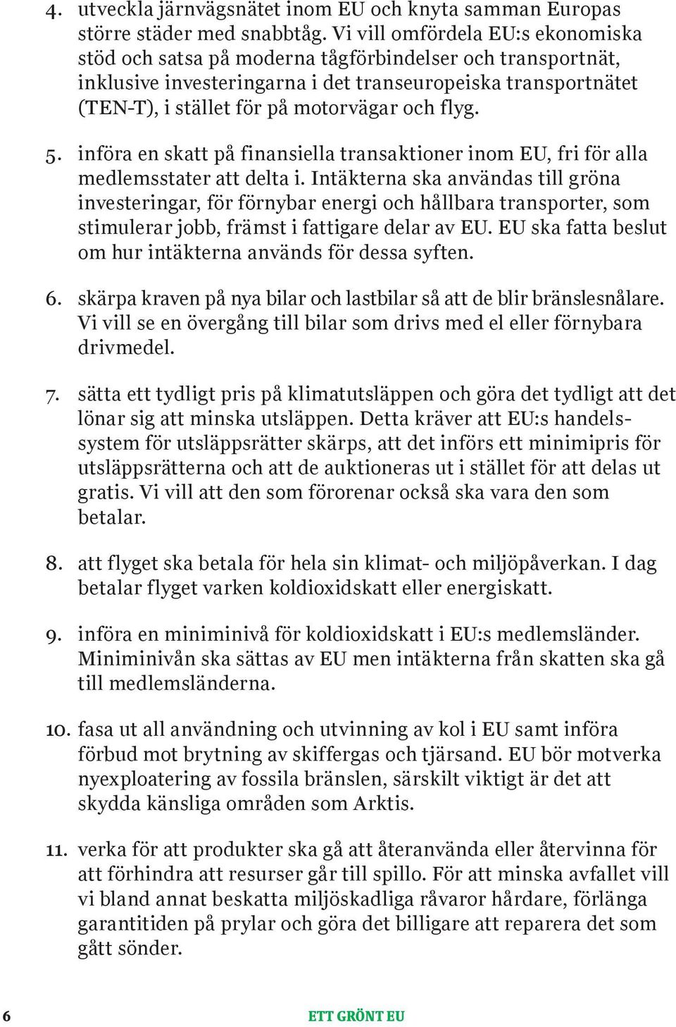 flyg. 5. införa en skatt på finansiella transaktioner inom EU, fri för alla medlemsstater att delta i.