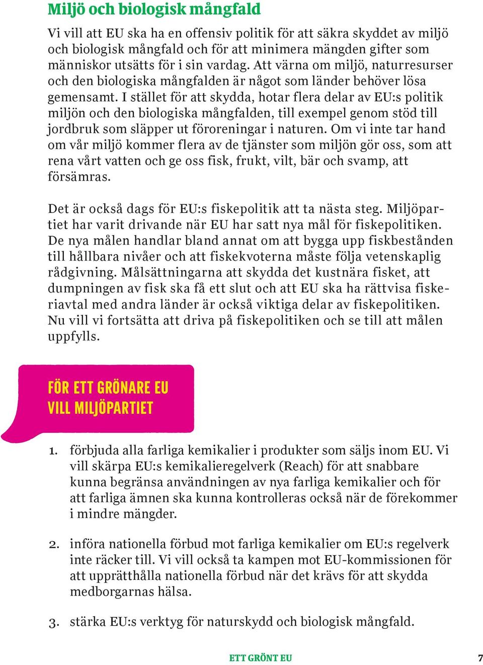 I stället för att skydda, hotar flera delar av EU:s politik miljön och den biologiska mångfalden, till exempel genom stöd till jordbruk som släpper ut föroreningar i naturen.