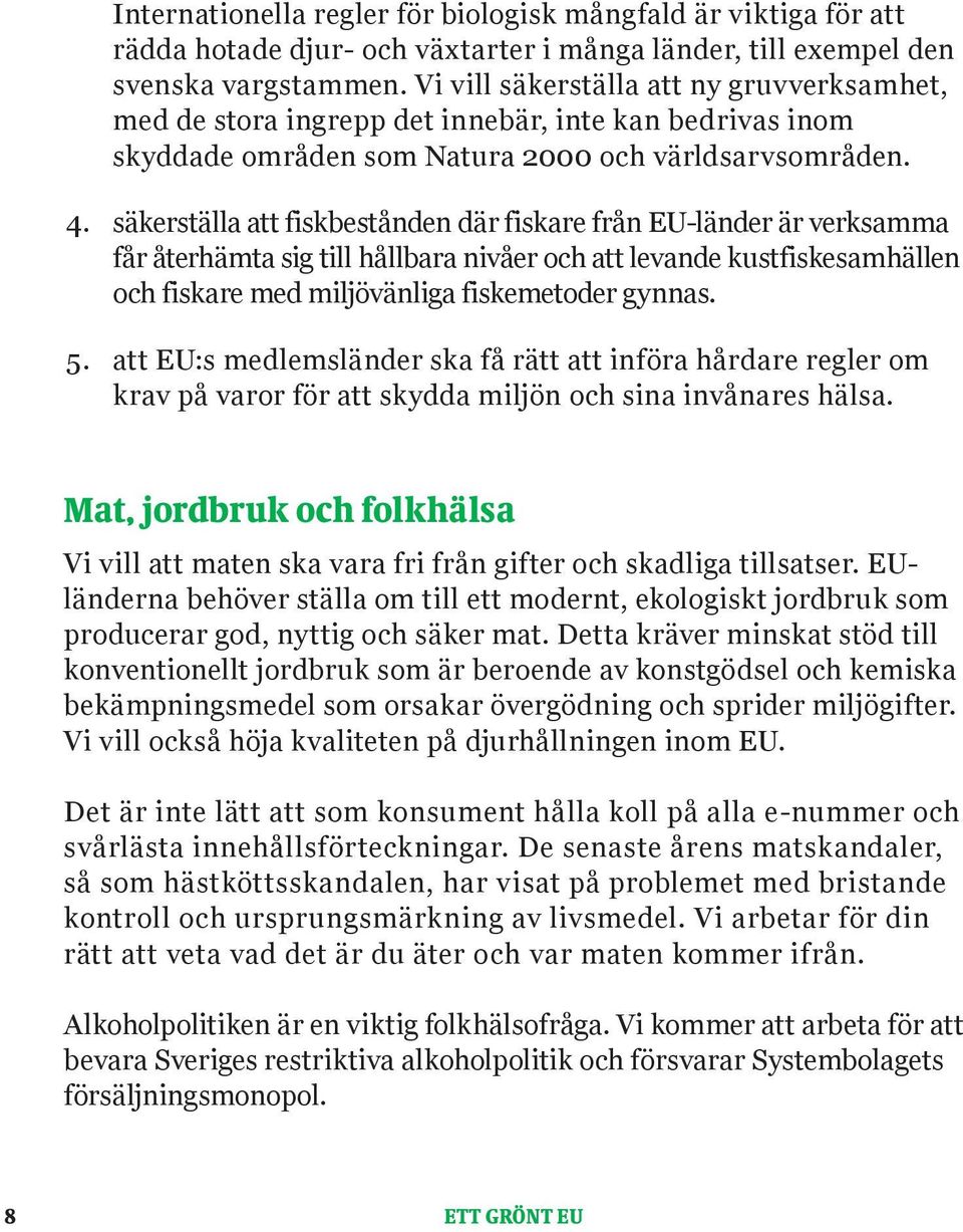 säkerställa att fiskbestånden där fiskare från EU-länder är verksamma får återhämta sig till hållbara nivåer och att levande kustfiskesamhällen och fiskare med miljövänliga fiskemetoder gynnas. 5.