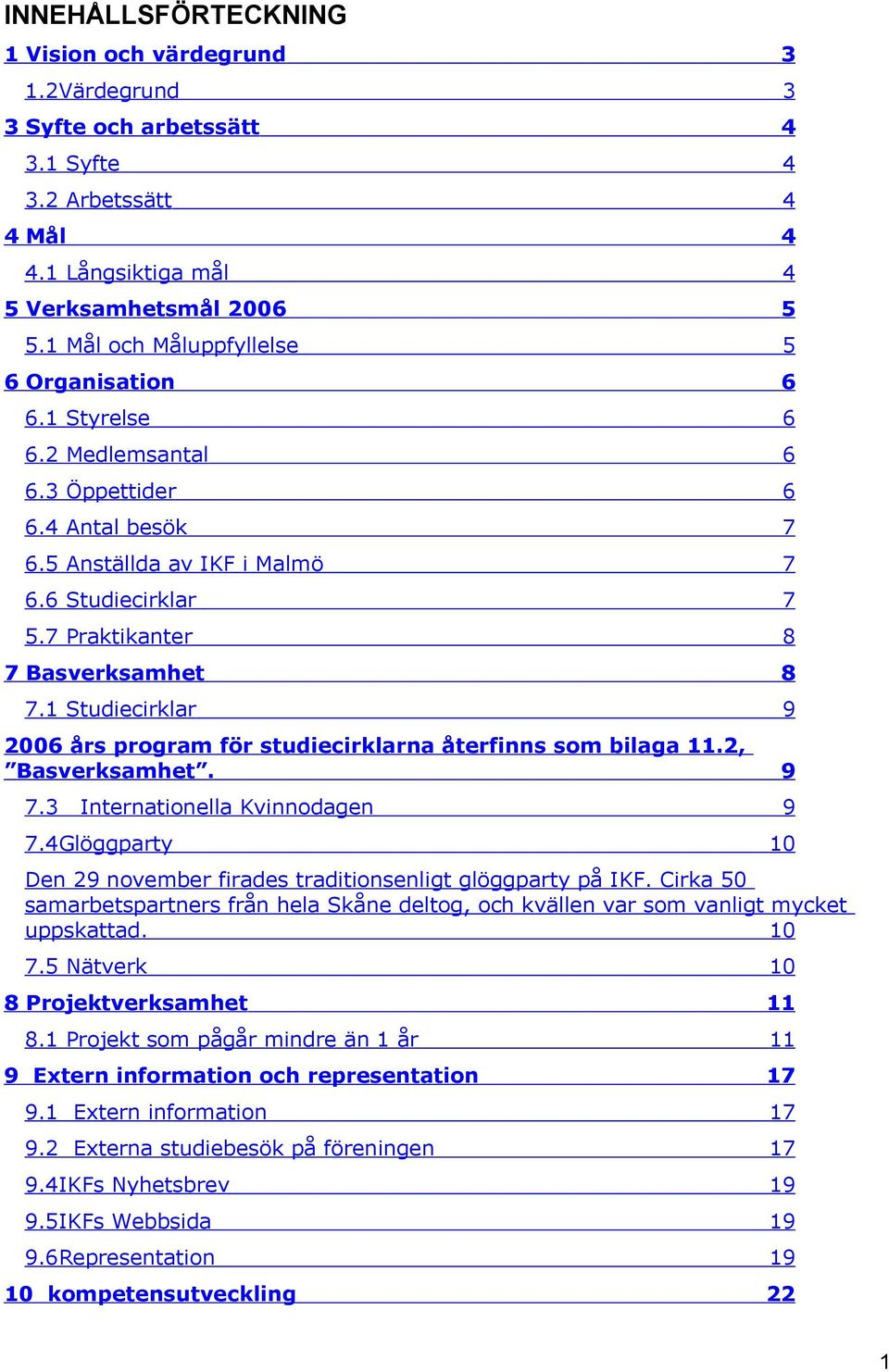 7 Praktikanter 8 7 Basverksamhet 8 7.1 Studiecirklar 9 2006 års program för studiecirklarna återfinns som bilaga 11.2, Basverksamhet. 9 7.3 Internationella Kvinnodagen 9 7.