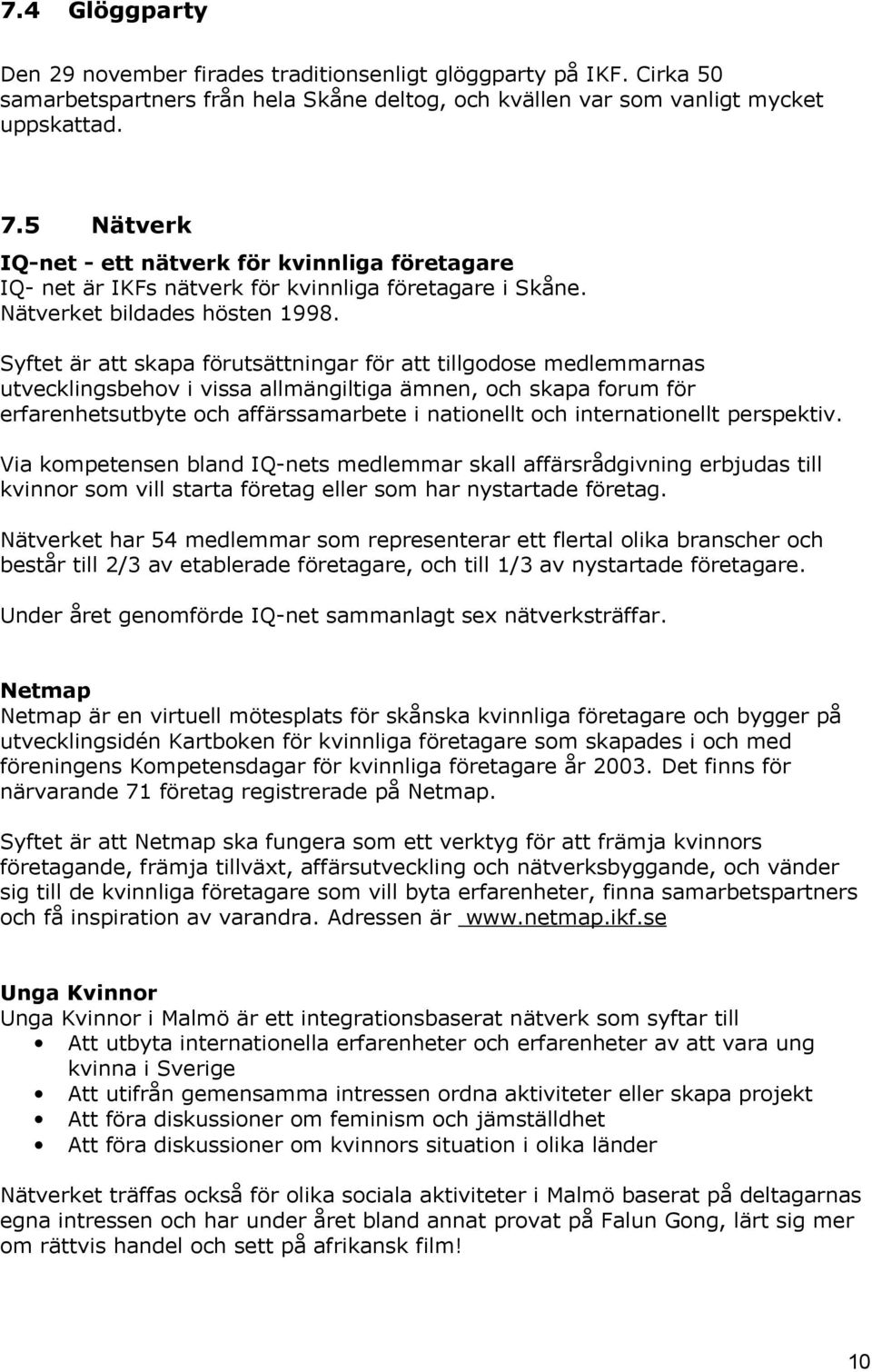 Syftet är att skapa förutsättningar för att tillgodose medlemmarnas utvecklingsbehov i vissa allmängiltiga ämnen, och skapa forum för erfarenhetsutbyte och affärssamarbete i nationellt och